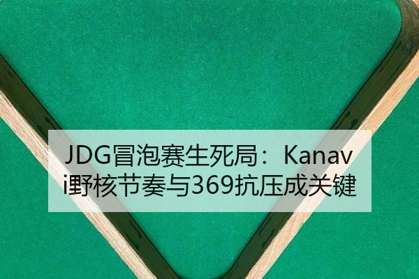 JDG冒泡赛生死局：Kanavi野核节奏与369抗压成关键