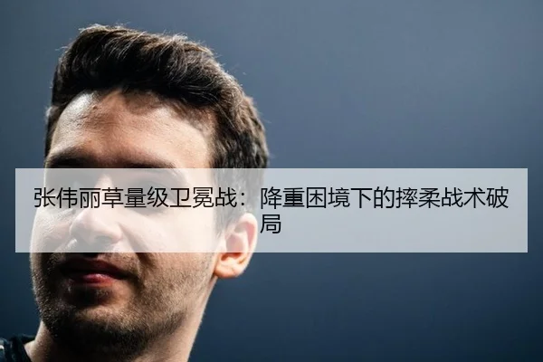 张伟丽草量级卫冕战：降重困境下的摔柔战术破局