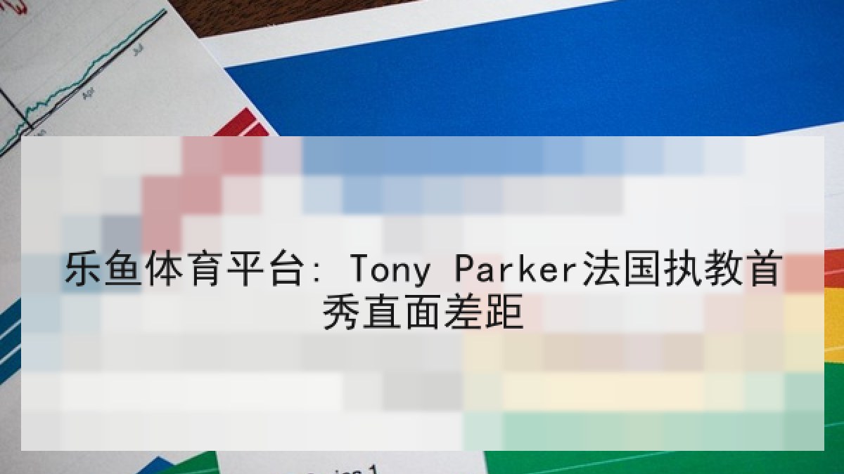 乐鱼体育平台: Tony Parker法国执教首秀直面差距