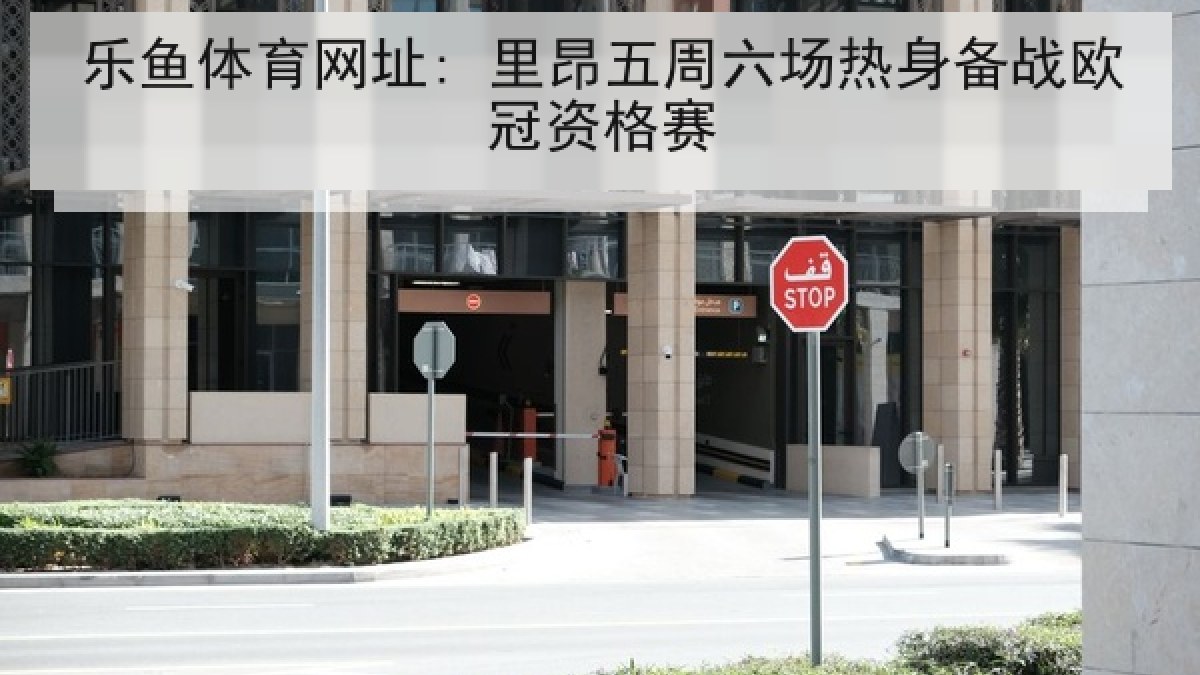 乐鱼体育网址: 里昂五周六场热身备战欧冠资格赛