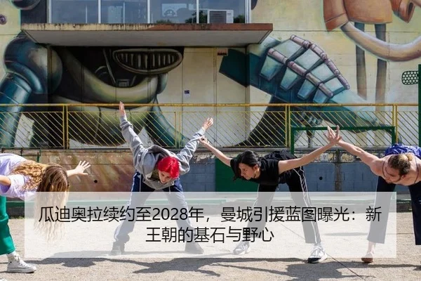 瓜迪奥拉续约至2028年，曼城引援蓝图曝光：新王朝的基石与野心