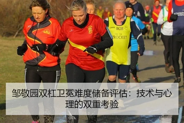 邹敬园双杠卫冕难度储备评估：技术与心理的双重考验