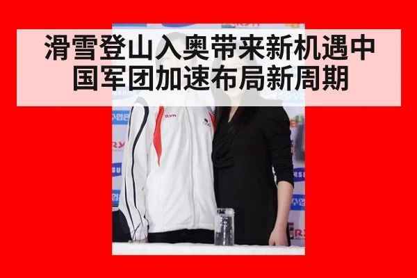 滑雪登山入奥带来新机遇中国军团加速布局新周期