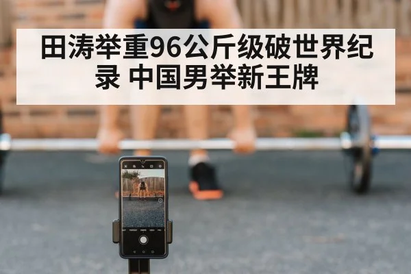 田涛举重96公斤级破世界纪录 中国男举新王牌