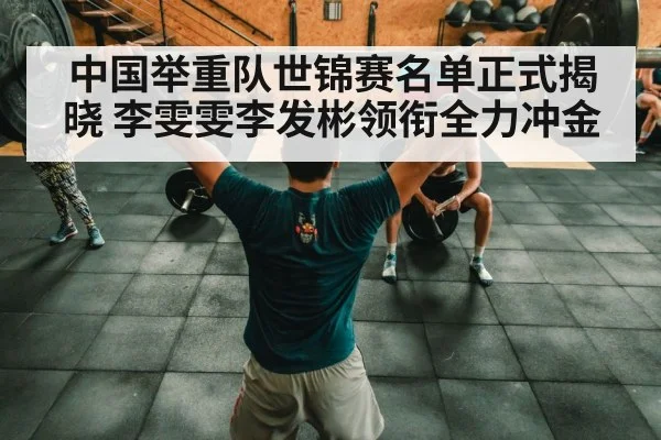 中国举重队世锦赛名单正式揭晓 李雯雯李发彬领衔全力冲金