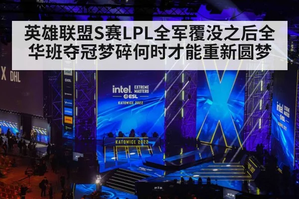 英雄联盟S赛LPL全军覆没之后全华班夺冠梦碎何时才能重新圆梦
