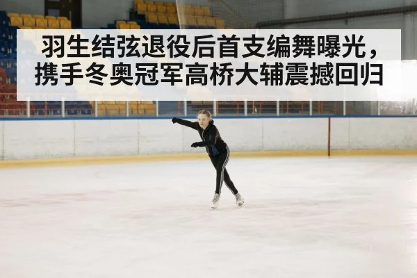 羽生结弦退役后首支编舞曝光，携手冬奥冠军高桥大辅震撼回归