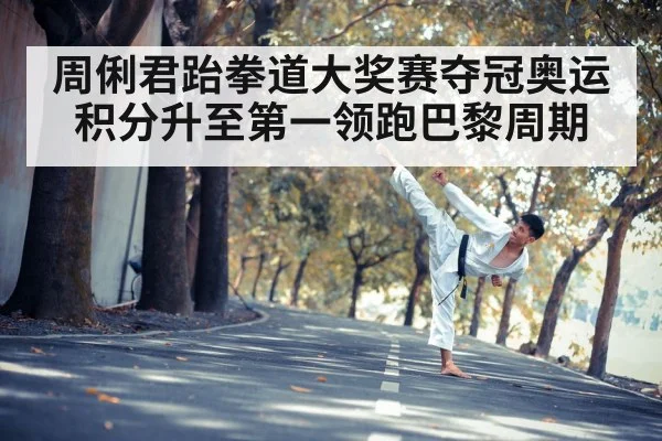 周俐君跆拳道大奖赛夺冠奥运积分升至第一领跑巴黎周期