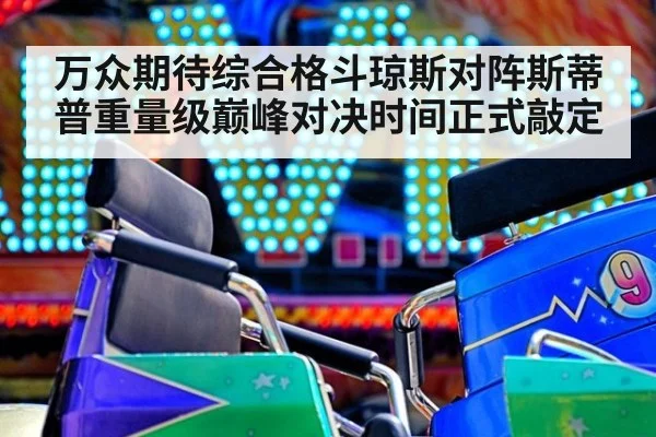 万众期待综合格斗琼斯对阵斯蒂普重量级巅峰对决时间正式敲定