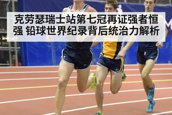 克劳瑟瑞士站第七冠再证强者恒强 铅球世界纪录背后统治力解析